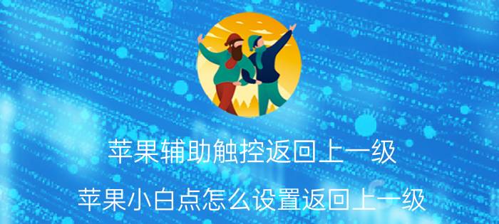 苹果辅助触控返回上一级 苹果小白点怎么设置返回上一级？